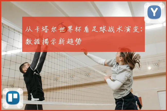 从卡塔尔世界杯看足球战术演变：数据揭示新趋势