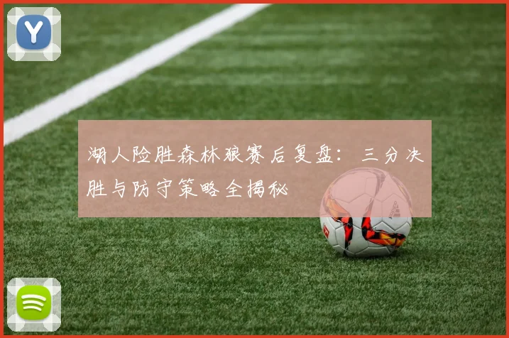 湖人险胜森林狼赛后复盘:三分决胜与防守策略全揭秘